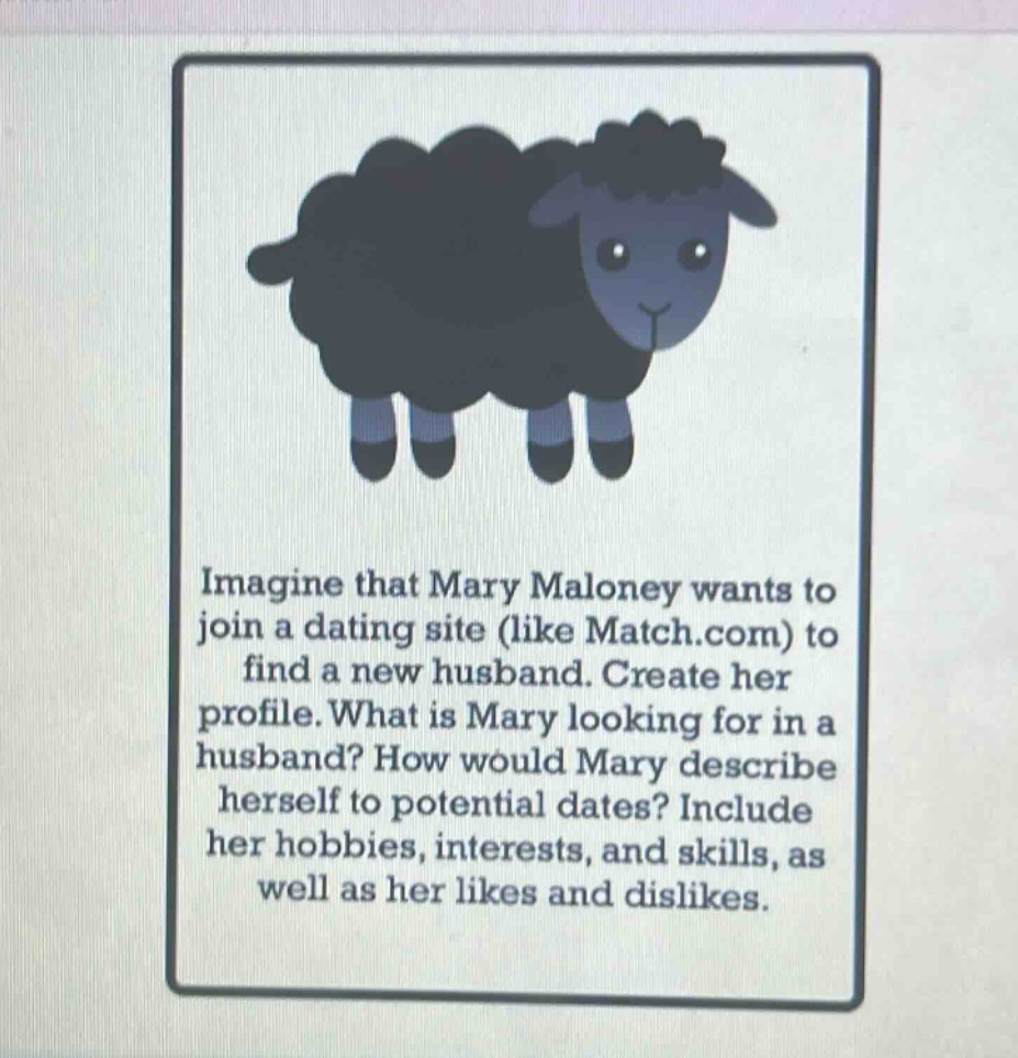imagine that mary maloney wants to join a dating site (like match.com) to find a new husband. create her profile. what is mary looking for in a husband? how would mary describe herself to potential dates? include her hobbies, interests, and skills, as well as her likes and dislikes.