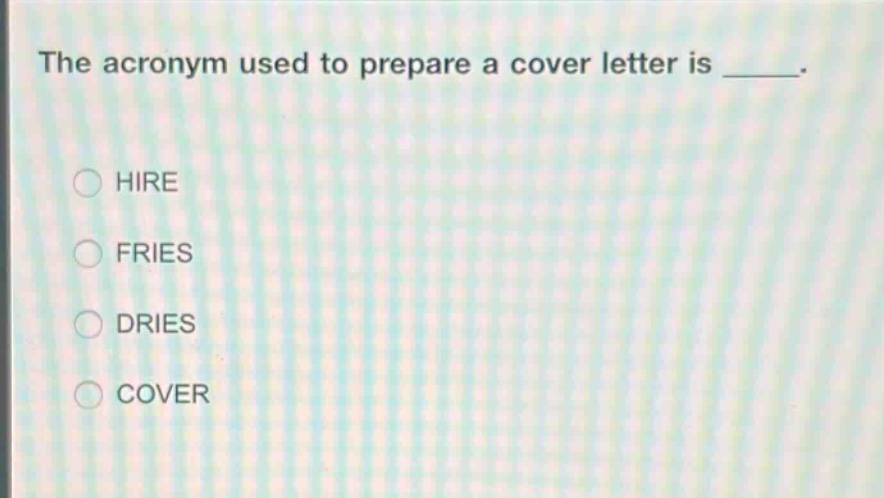 the acronym used to prepare a cover letter is _____.\n○ hire\n○ fries\n○ dries\n○ cover