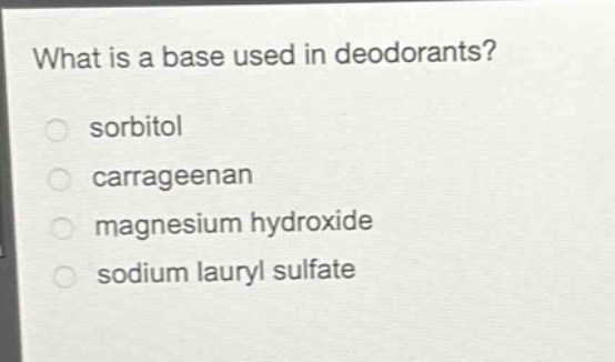 what is a base used in deodorants?\nsorbitol\ncarrageenan\nmagnesium hydroxide\nsodium lauryl sulfate