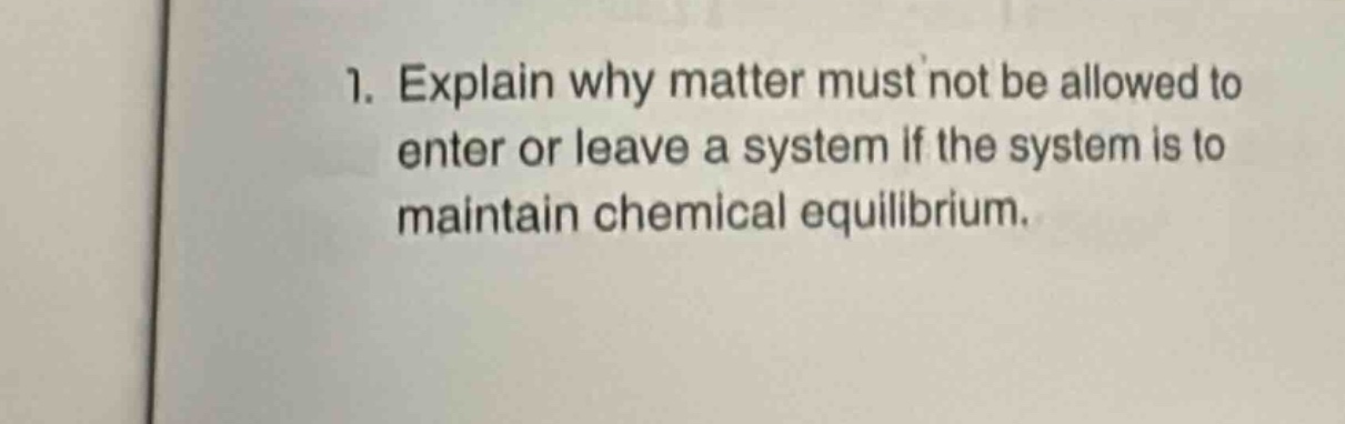 1. explain why matter must not be allowed to enter or leave a system if the system is to maintain chemical equilibrium.