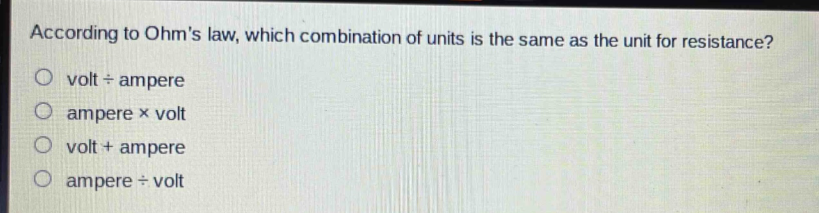 according to ohms law, which combination of units is the same as the unit for resistance?\nvolt ÷ ampere\nampere × volt\nvolt + ampere\nampere ÷ volt