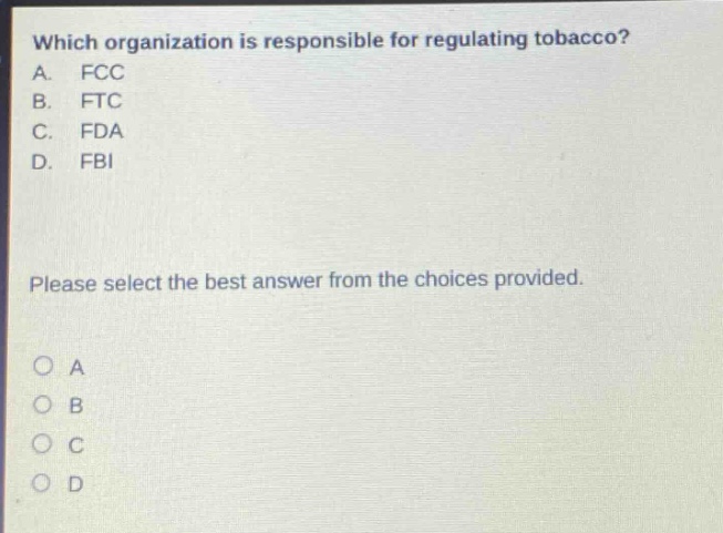 which organization is responsible for regulating tobacco? a. fcc b. ftc c. fda d. fbi please select the best answer from the choices provided.