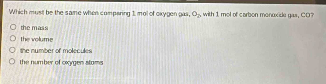 which must be the same when comparing 1 mol of oxygen gas, o₂, with 1 mol of carbon monoxide gas, co?\no the mass\no the volume\no the number of molecules\no the number of oxygen atoms