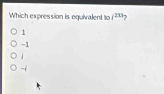which expression is equivalent to $i^{233}$?\n1\n-1\ni\n-i