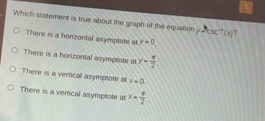 which statement is true about the graph of the equation $y = csc^{-1}(x)$?\nthere is a horizontal asymptote at $y = 0$.\nthere is a horizontal asymptote at $y=\frac{pi}{2}$.\nthere is a vertical asymptote at $x = 0$.\nthere is a vertical asymptote at $x=\frac{pi}{2}$.