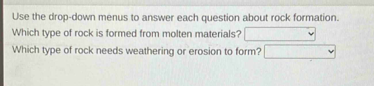 use the drop - down menus to answer each question about rock formation. which type of rock is formed from molten materials? which type of rock needs weathering or erosion to form?