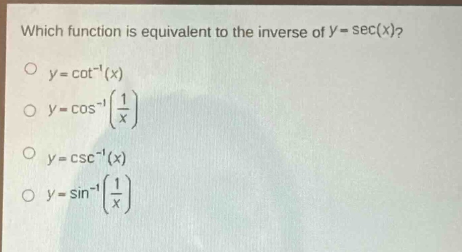 which function is equivalent to the inverse of y = sec(x)?\no y = cot⁻¹(x)\no y = cos⁻¹(\\frac{1}{x})\no y = csc⁻¹(x)\no y = sin⁻¹(\\frac{1}{x})