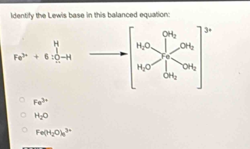 identify the lewis base in this balanced equation: fe³⁺ + 6 :o - h → h₂o fe oh₂ h₂o oh₂ h₂o oh₂³⁺ fe³⁺ h₂o fe(h₂o)₆³⁺