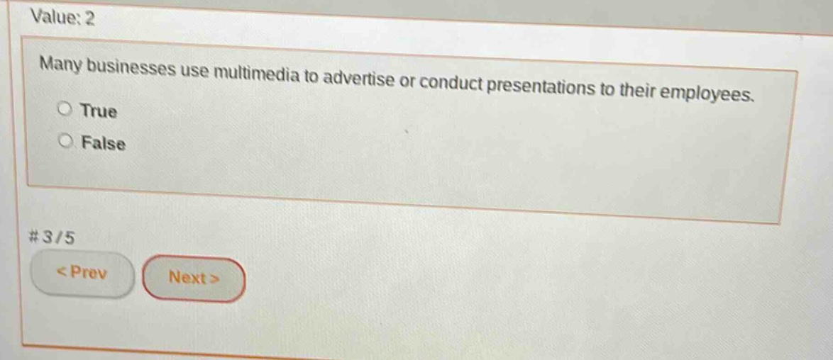 value: 2\nmany businesses use multimedia to advertise or conduct presentations to their employees.\n○ true\n○ false\n# 3/5\n< prev next >