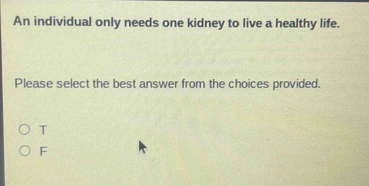 an individual only needs one kidney to live a healthy life. please select the best answer from the choices provided. o t o f