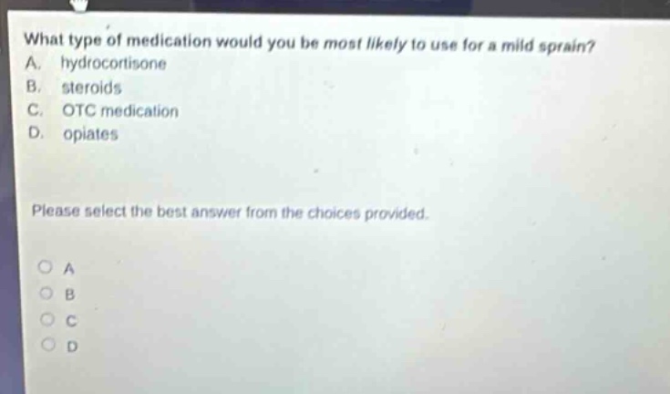 what type of medication would you be most likely to use for a mild sprain? a. hydrocortisone b. steroids c. otc medication d. opiates please select the best answer from the choices provided.