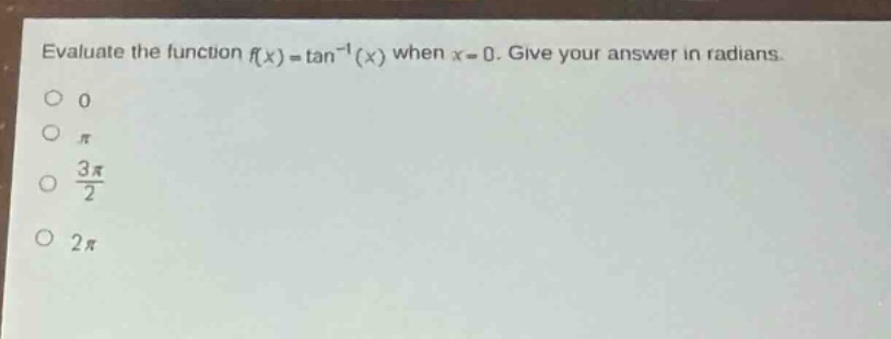 evaluate the function (f(x)=\tan^{-1}(x)) when (x = 0). give your answer in radians.\n0\n(pi)\n(\frac{3pi}{2})\n(2pi)