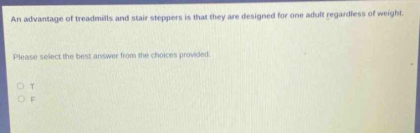 an advantage of treadmills and stair steppers is that they are designed for one adult regardless of weight. please select the best answer from the choices provided. o t o f