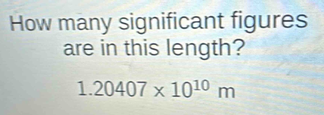 how many significant figures are in this length? 1.20407×10^{10} m