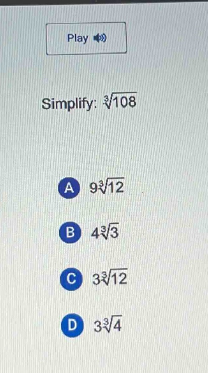simplify: $sqrt3{108}$\na $9sqrt3{12}$\nb $4sqrt3{3}$\nc $3sqrt3{12}$\nd $3sqrt3{4}$