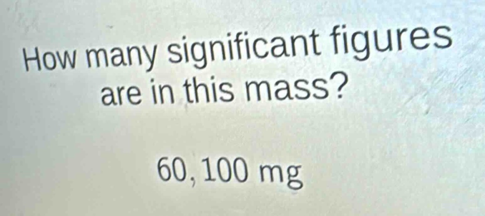 how many significant figures are in this mass? 60,100 mg