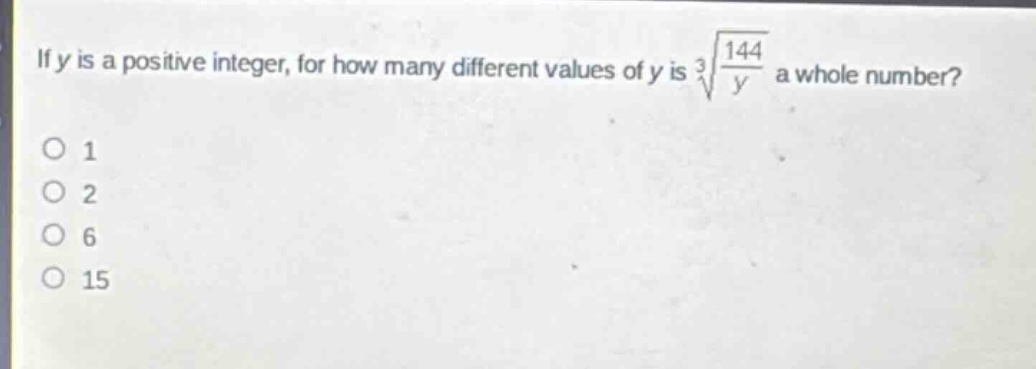 if y is a positive integer, for how many different values of y is $sqrt3{\frac{144}{y}}$ a whole number?\n1\n2\n6\n15