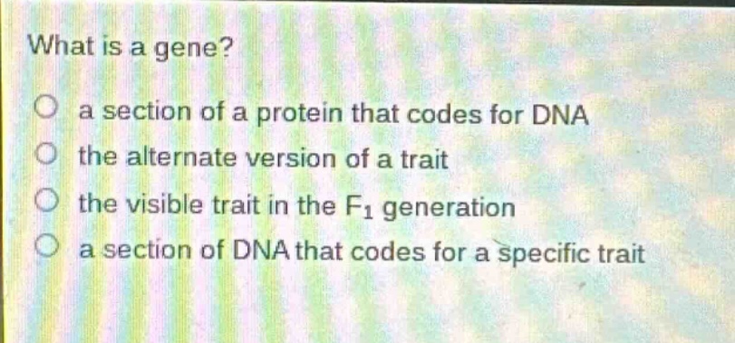 what is a gene?\n a section of a protein that codes for dna\n the alternate version of a trait\n the visible trait in the f1 generation\n a section of dna that codes for a specific trait