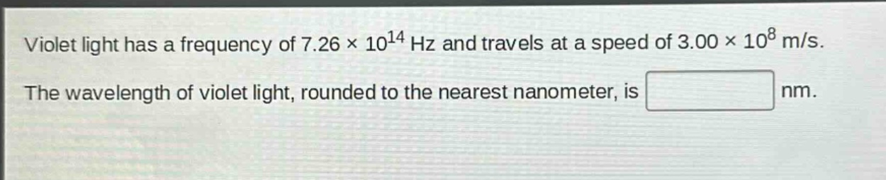 violet light has a frequency of 7.26×10¹⁴ hz and travels at a speed of 3.00×10⁸ m/s. the wavelength of violet light, rounded to the nearest nanometer, is nm.