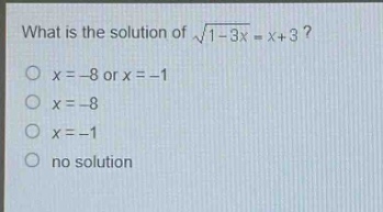 what is the solution of $sqrt{1 - 3x}=x + 3$?\n$x=-8$ or $x = - 1$\n$x=-8$\n$x=-1$\nno solution