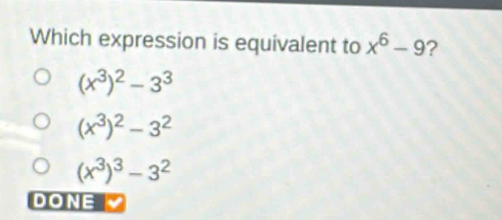 which expression is equivalent to $x^{6}-9$?\n$(x^{3})^{2}-3^{3}$\n$(x^{3})^{2}-3^{2}$\n$(x^{3})^{3}-3^{2}$