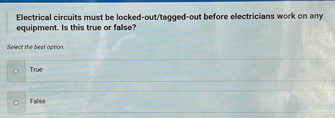 electrical circuits must be locked - out/tagged - out before electricians work on any equipment. is this true or false? select the best option. true false