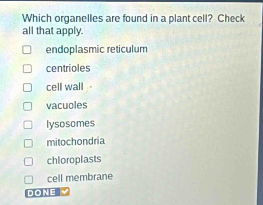 which organelles are found in a plant cell? check all that apply. endoplasmic reticulum centrioles cell wall vacuoles lysosomes mitochondria chloroplasts cell membrane done