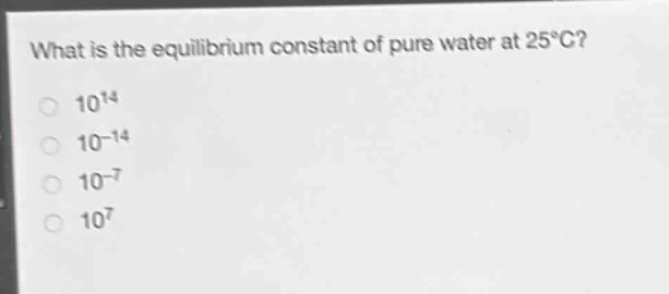 what is the equilibrium constant of pure water at 25°c?\n10^14\n10^(-14)\n10^(-7)\n10^7
