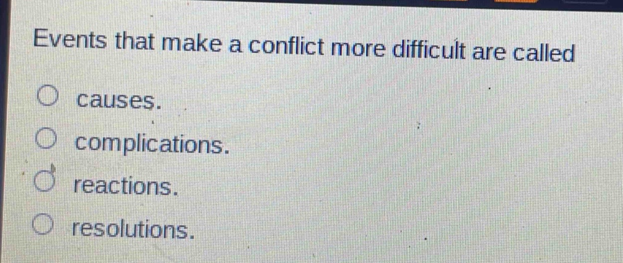 events that make a conflict more difficult are called\n○ causes.\n○ complications.\n○ reactions.\n○ resolutions.