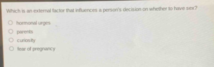 which is an external factor that influences a persons decision on whether to have sex?\no hormonal urges\no parents\no curiosity\no fear of pregnancy