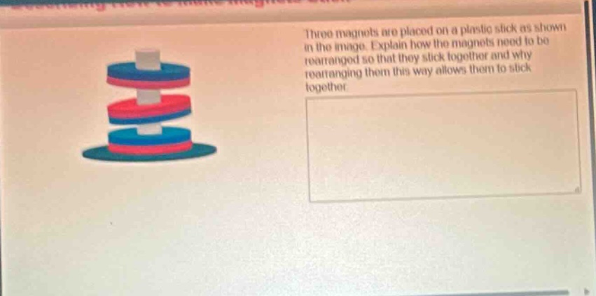 three magnets are placed on a plastic stick as shown in the image. explain how the magnets need to be rearranged so that they stick together and why rearranging them this way allows them to stick together.