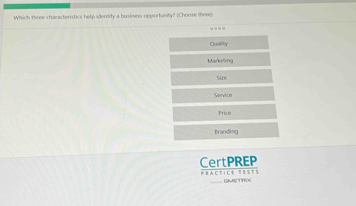 which three characteristics help identify a business opportunity? (choose three)\nquality\nmarketing\nsize\nservice\nprice\nbranding