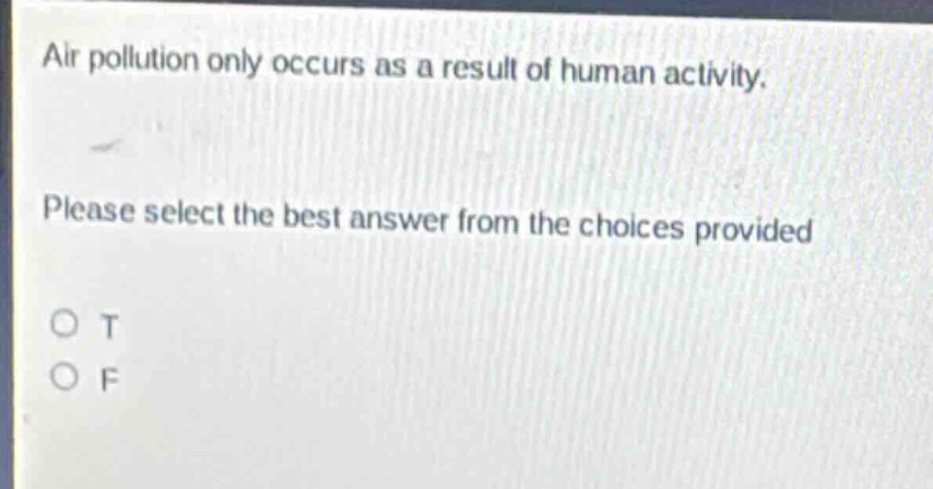air pollution only occurs as a result of human activity. please select the best answer from the choices provided\no t\no f