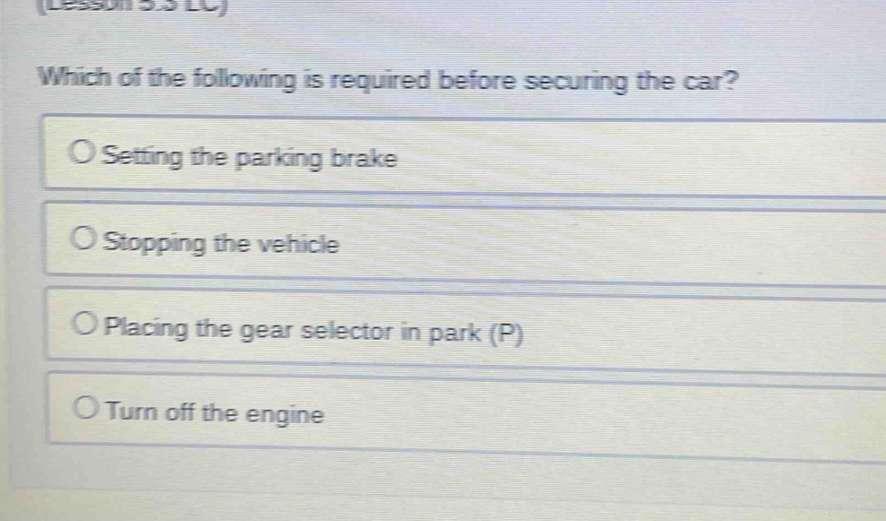 which of the following is required before securing the car?\nsetting the parking brake\nstopping the vehicle\nplacing the gear selector in park (p)\nturn off the engine