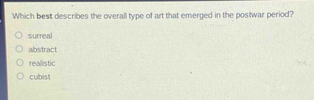 which best describes the overall type of art that emerged in the postwar period?\no surreal\no abstract\no realistic\no cubist