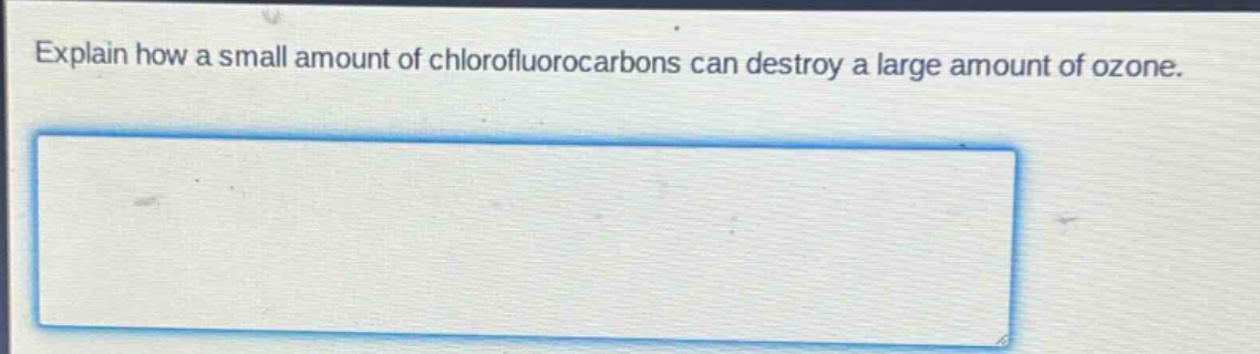 explain how a small amount of chlorofluorocarbons can destroy a large amount of ozone.