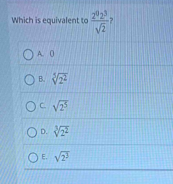 which is equivalent to $\frac{2^{0}2^{3}}{sqrt{2}}$?\na. 0\nb. $sqrt5{2^{2}}$\nc. $sqrt{2^{5}}$\nd. $sqrt3{2^{2}}$\ne. $sqrt{2^{3}}$