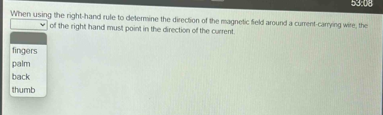 when using the right - hand rule to determine the direction of the magnetic field around a current - carrying wire, the of the right hand must point in the direction of the current. fingers palm back thumb