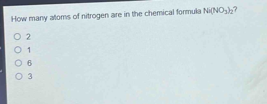how many atoms of nitrogen are in the chemical formula ni(no₃)₂?\no 2\no 1\no 6\no 3