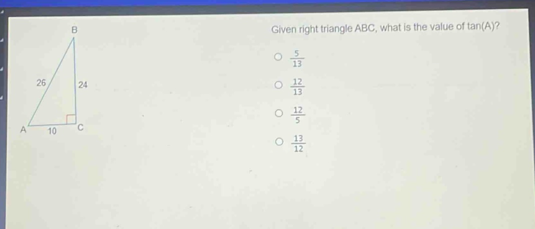given right triangle abc, what is the value of tan(a)?\no $\frac{5}{13}$\no $\frac{12}{13}$\no $\frac{12}{5}$\no $\frac{13}{12}$