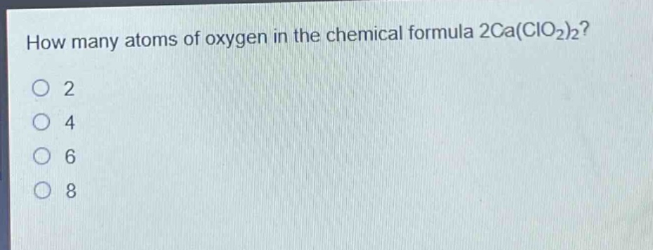 how many atoms of oxygen in the chemical formula 2ca(clo₂)₂?\no 2\no 4\no 6\no 8
