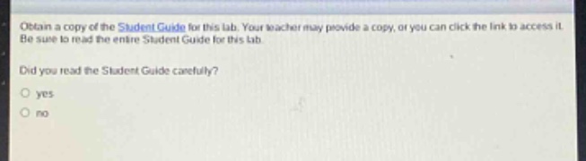 obtain a copy of the student guide for this lab. your teacher may provide a copy, or you can click the link to access it. be sure to read the entire student guide for this lab. did you read the student guide carefully?\no yes\no no