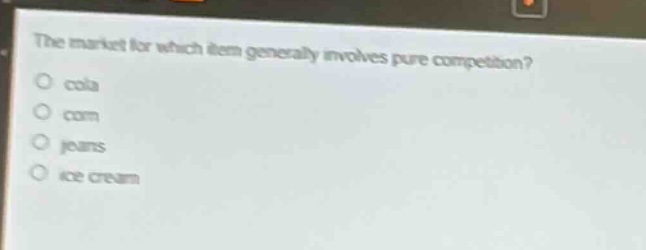 the market for which item generally involves pure competition?\n○ cola\n○ corn\n○ jeans\n○ ice cream