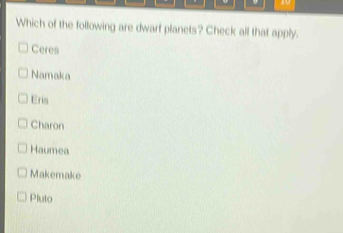 which of the following are dwarf planets? check all that apply.\n□ ceres\n□ namaka\n□ eris\n□ charon\n□ haumea\n□ makemake\n□ pluto