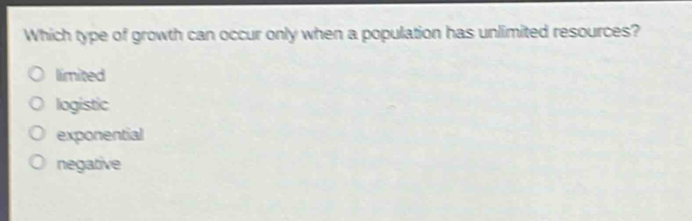 which type of growth can occur only when a population has unlimited resources?\no limited\no logistic\no exponential\no negative