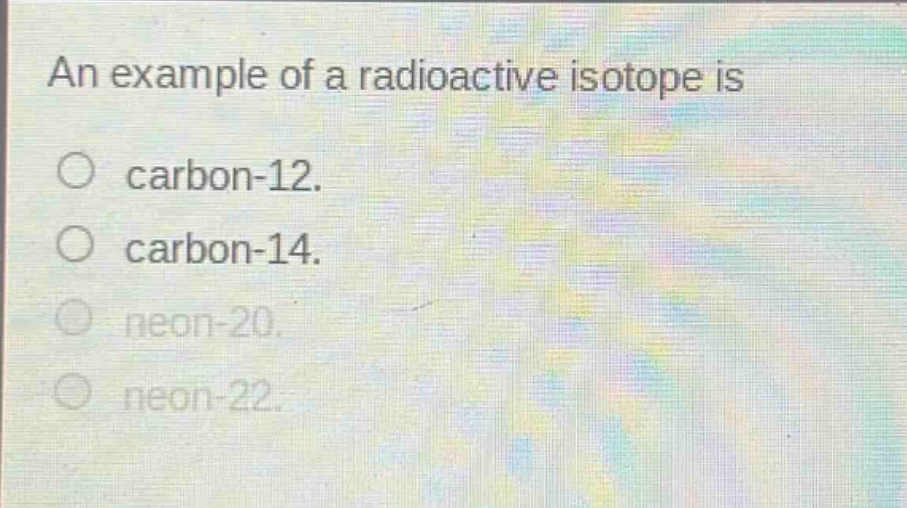an example of a radioactive isotope is\ncarbon-12.\ncarbon-14.\nneon-20.\nneon-22.