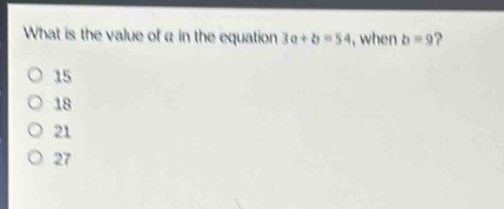 what is the value of a in the equation 3a + b = 54, when b = 9?\n15\n18\n21\n27