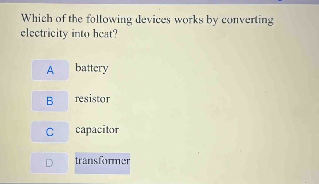 which of the following devices works by converting electricity into heat?\na battery\nb resistor\nc capacitor\nd transformer