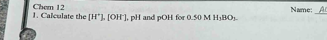 chem 12\n1. calculate the h⁺, oh⁻, ph and poh for 0.50 m h₃bo₃.