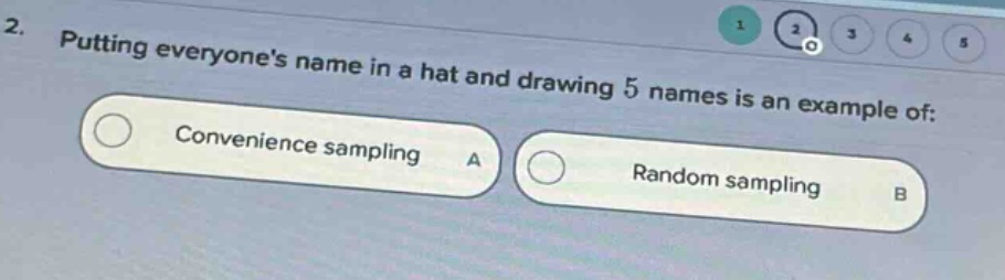 2. putting everyones name in a hat and drawing 5 names is an example of: convenience sampling a random sampling b